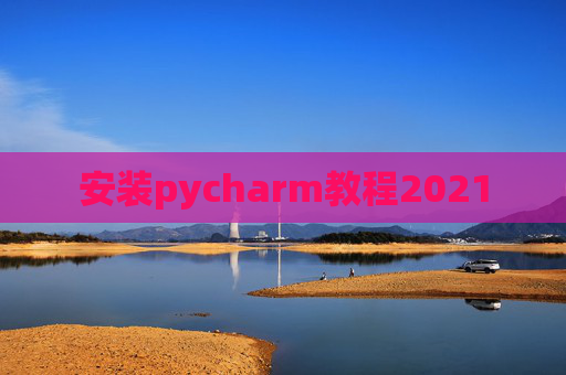 安装pycharm教程2021